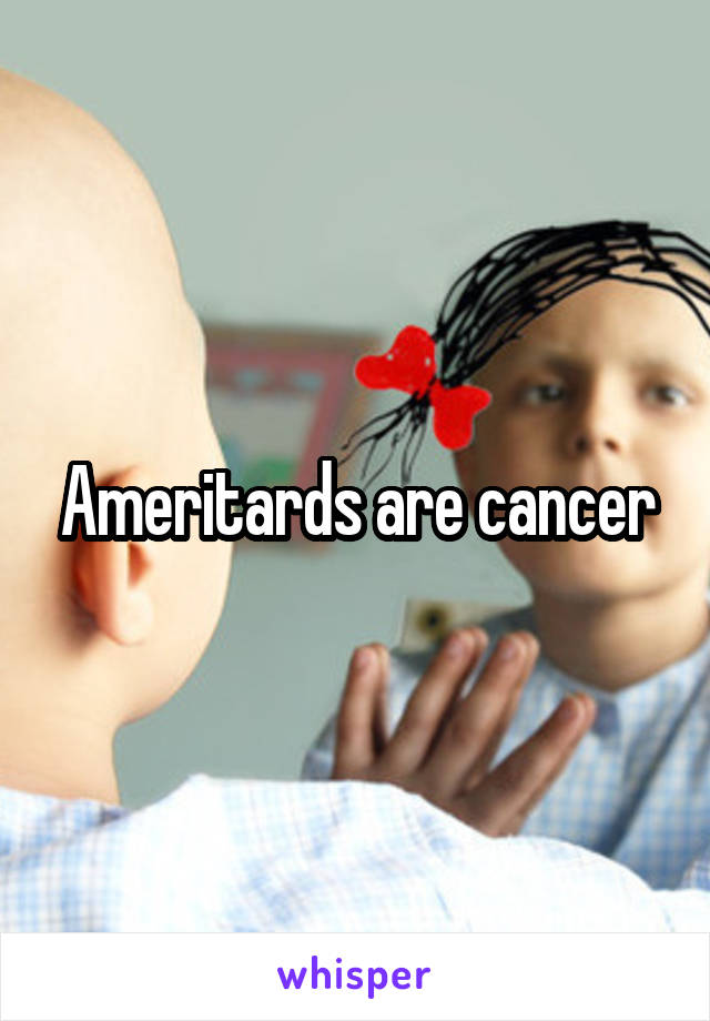 Ameritards are cancer