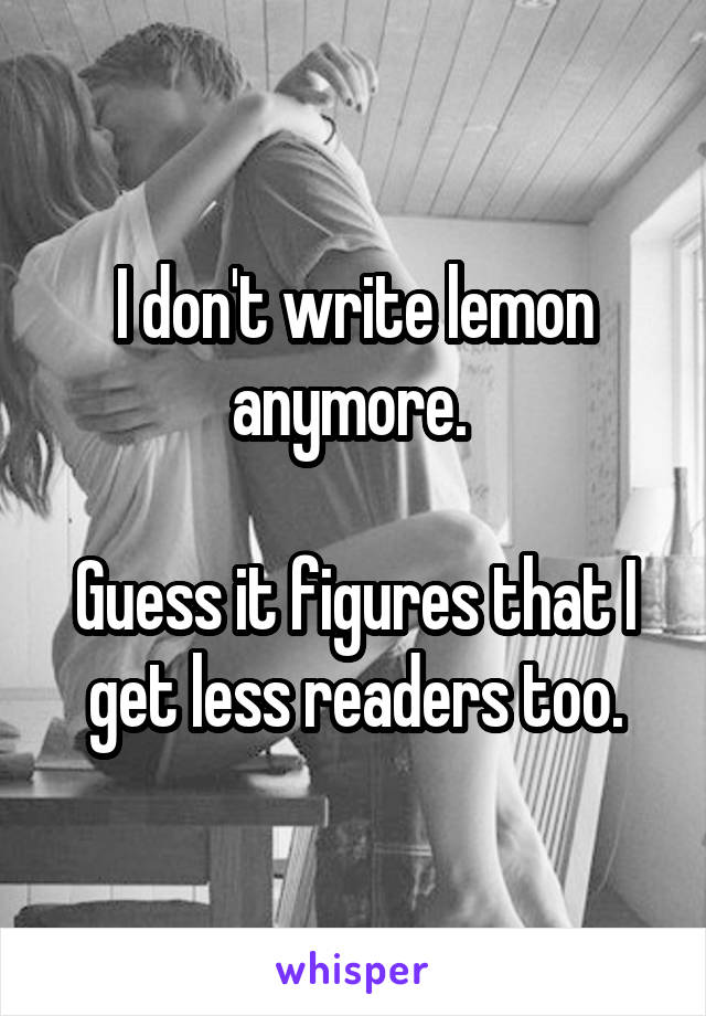 I don't write lemon anymore. 

Guess it figures that I get less readers too.
