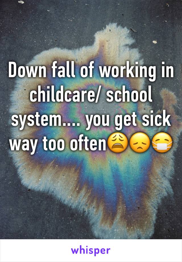 Down fall of working in childcare/ school system.... you get sick way too often😩😞😷