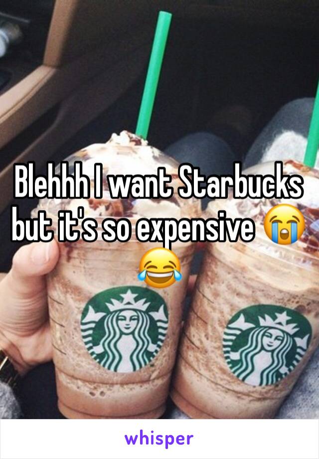 Blehhh I want Starbucks but it's so expensive 😭😂