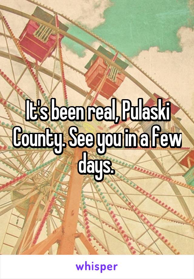 It's been real, Pulaski County. See you in a few days. 