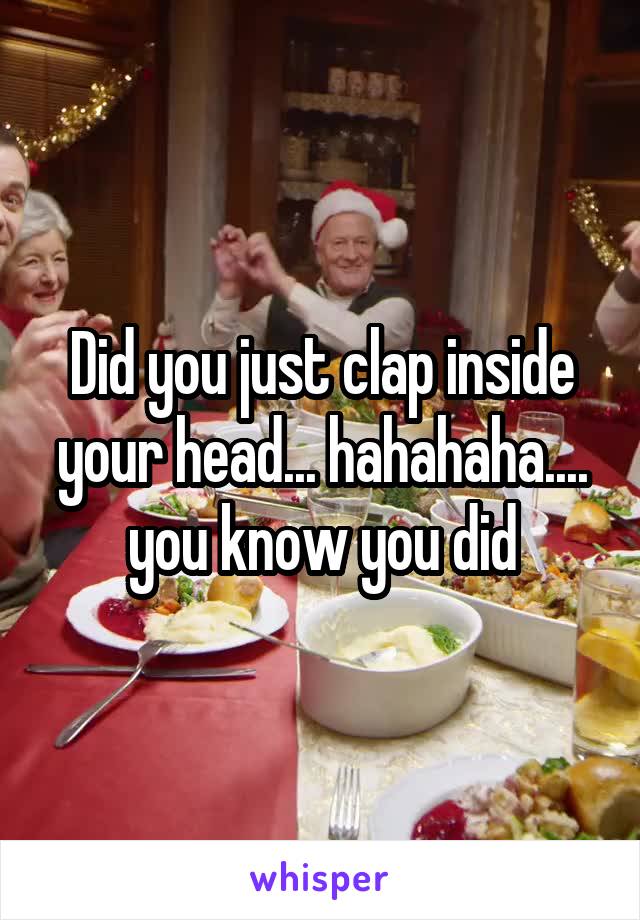 Did you just clap inside your head... hahahaha.... you know you did