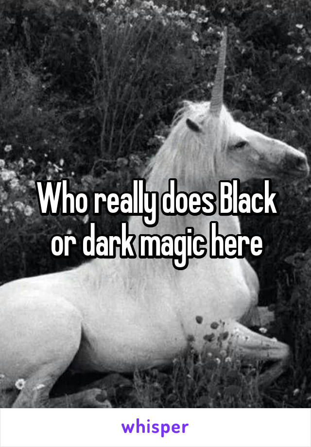 Who really does Black or dark magic here