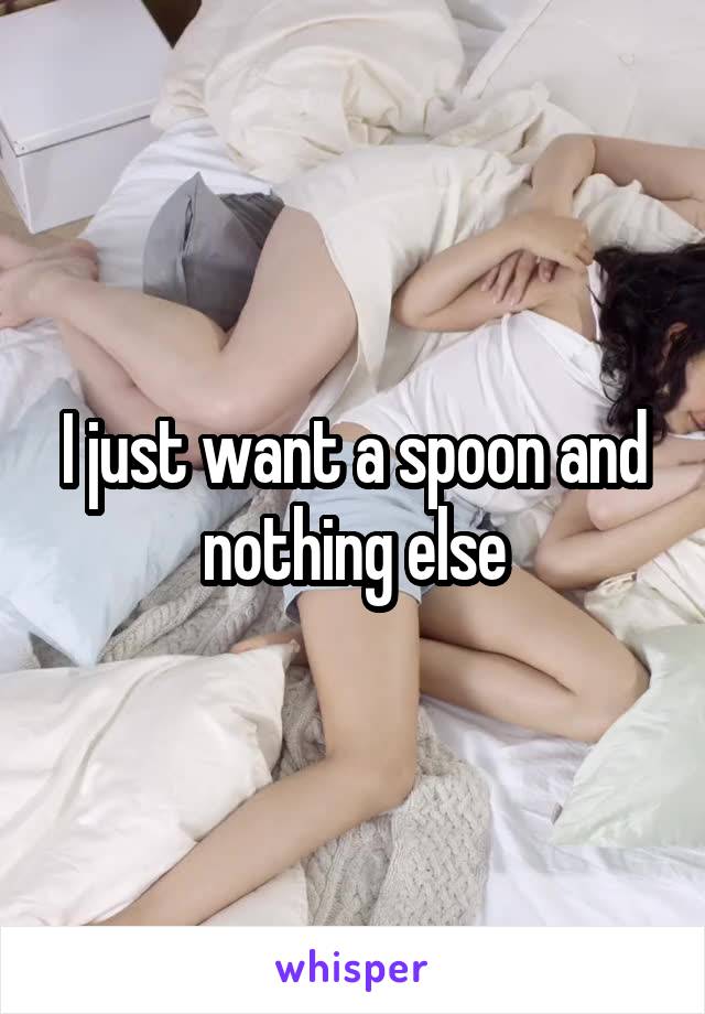 I just want a spoon and nothing else