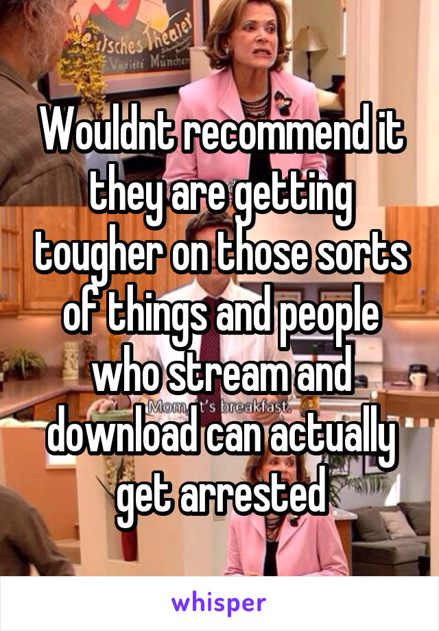 Wouldnt recommend it they are getting tougher on those sorts of things and people who stream and download can actually get arrested