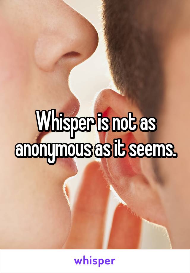 Whisper is not as anonymous as it seems.