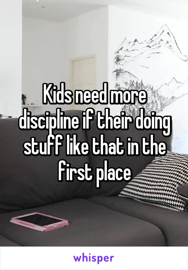 Kids need more discipline if their doing stuff like that in the first place