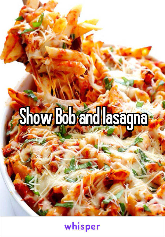 Show Bob and lasagna