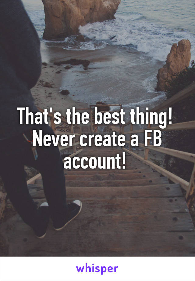 That's the best thing! 
Never create a FB account! 