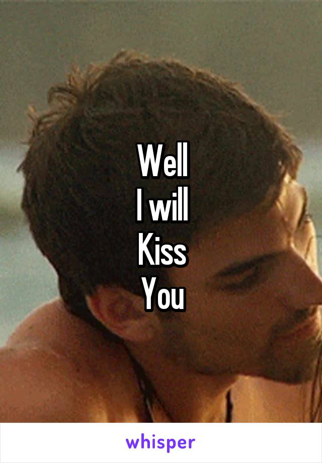 Well
I will
Kiss
You