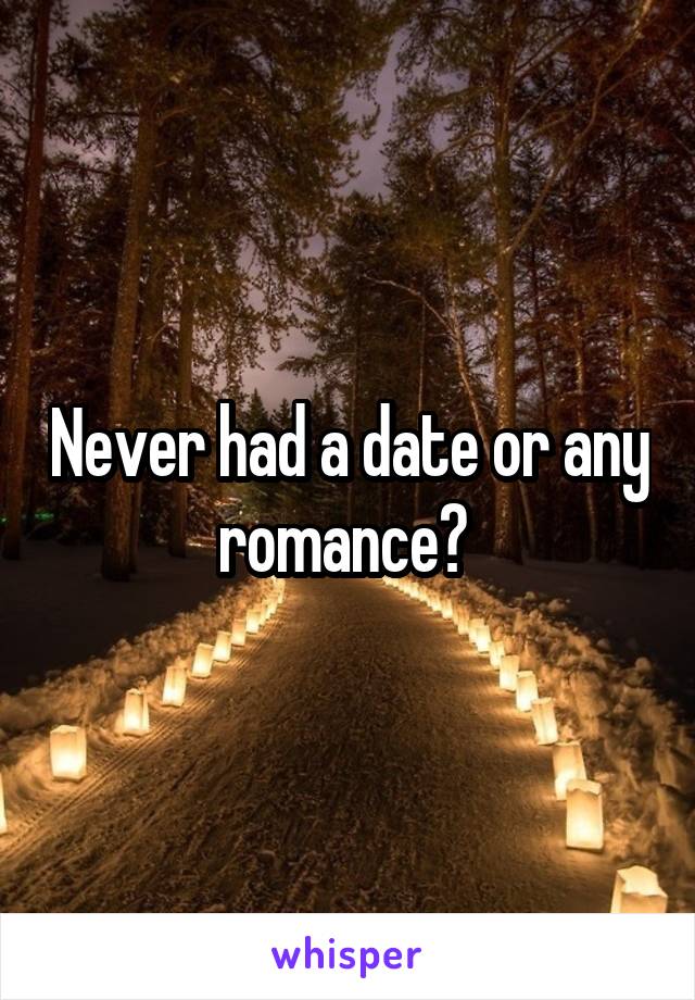 Never had a date or any romance? 