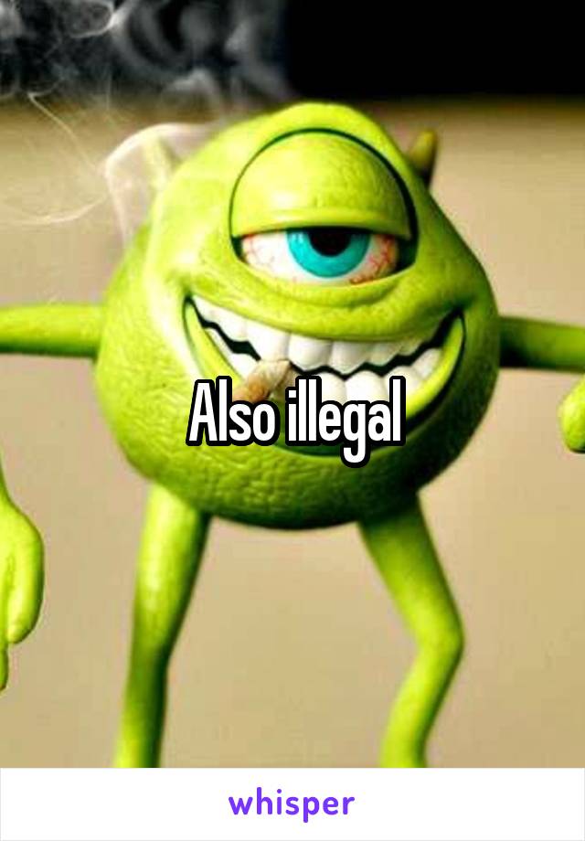 Also illegal