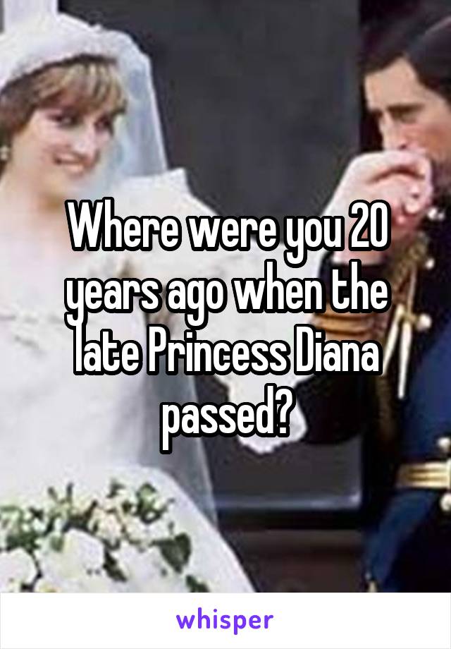 Where were you 20 years ago when the late Princess Diana passed?