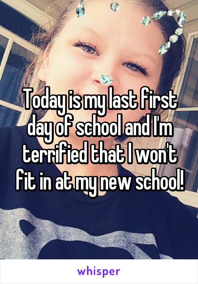 Today is my last first day of school and I'm terrified that I won't fit in at my new school!