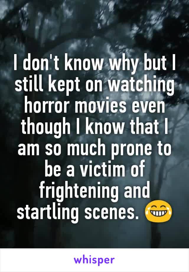 I don't know why but I still kept on watching horror movies even though I know that I am so much prone to be a victim of frightening and startling scenes. 😂