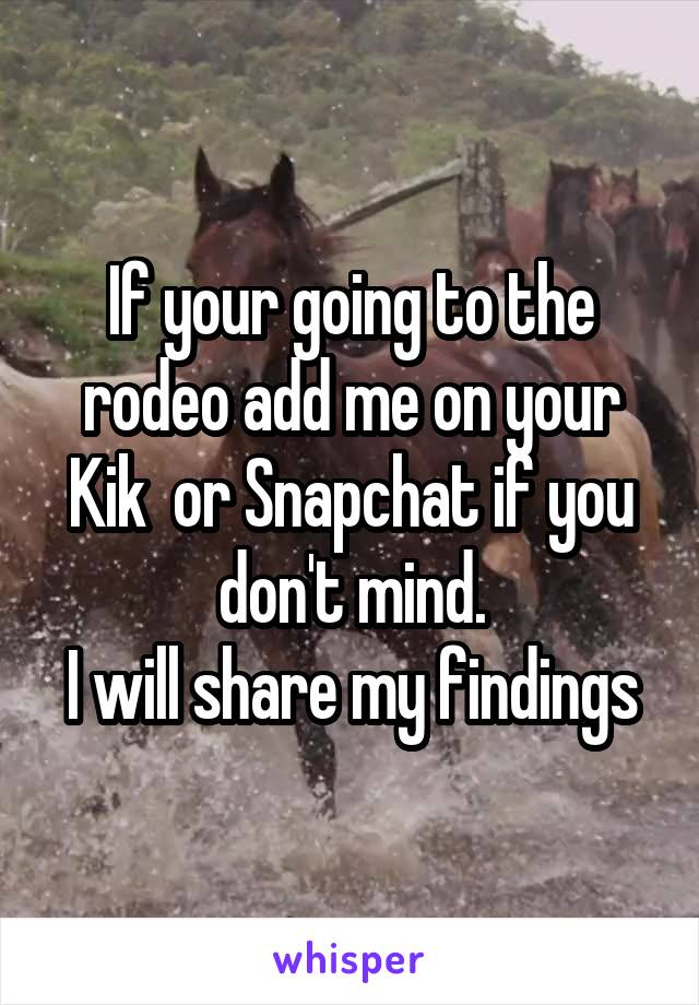 If your going to the rodeo add me on your Kik  or Snapchat if you don't mind.
I will share my findings