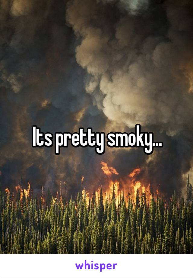 Its pretty smoky...