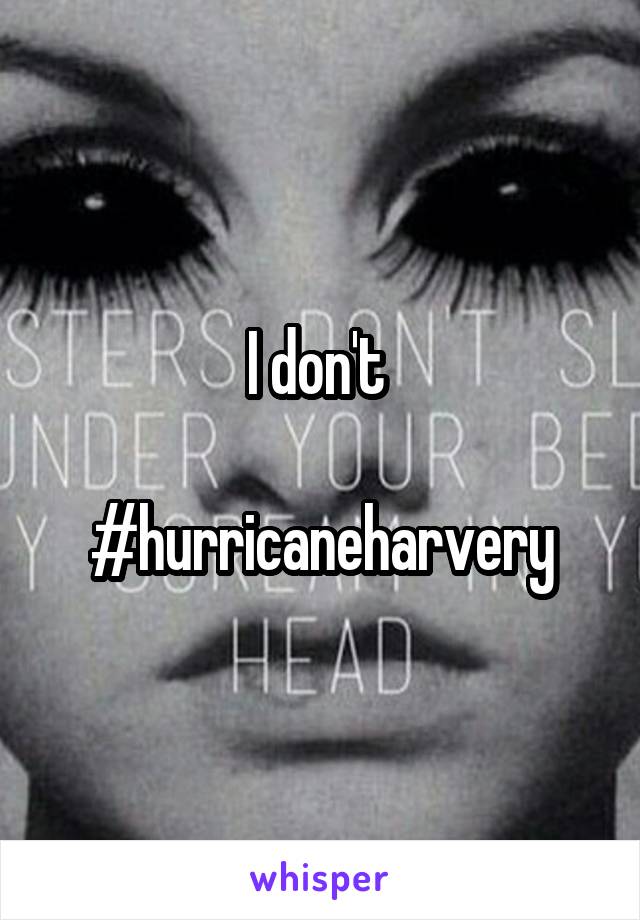 I don't 

#hurricaneharvery