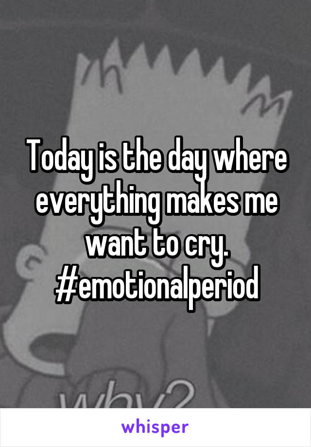 Today is the day where everything makes me want to cry. #emotionalperiod