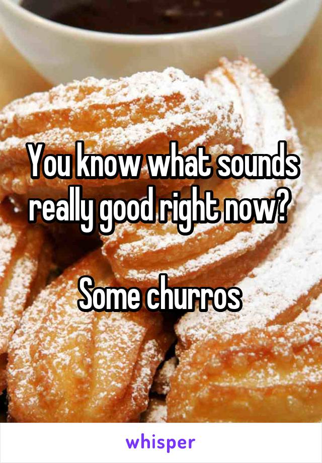You know what sounds really good right now? 

Some churros 