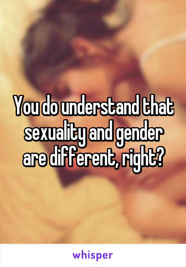 You do understand that sexuality and gender are different, right?
