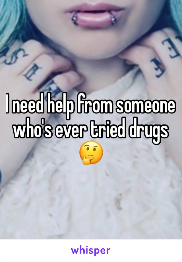 I need help from someone who's ever tried drugs 🤔