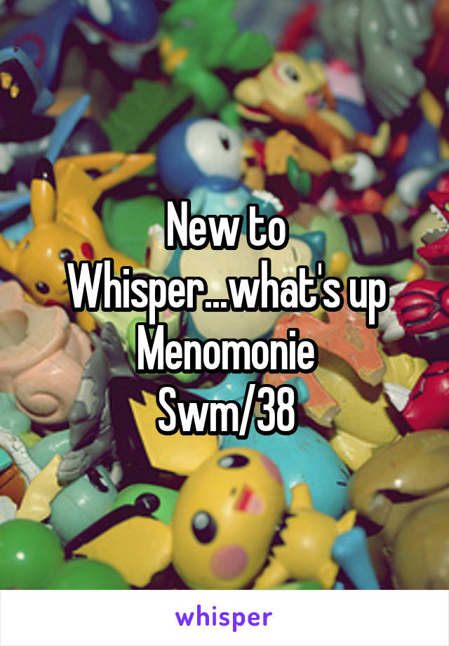 New to Whisper...what's up Menomonie
Swm/38