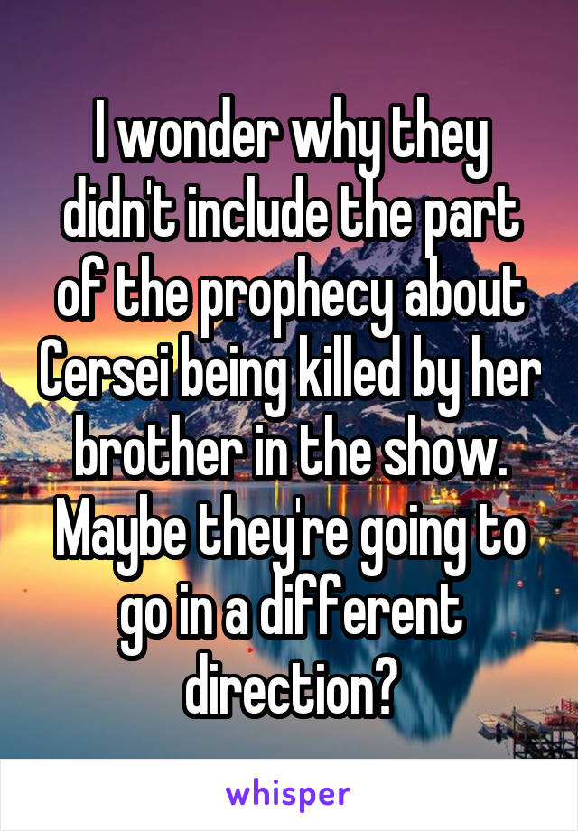 I wonder why they didn't include the part of the prophecy about Cersei being killed by her brother in the show.
Maybe they're going to go in a different direction?