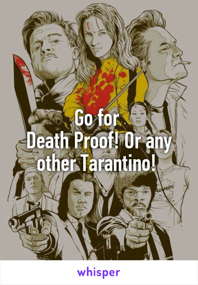 Go for 
Death Proof! Or any other Tarantino! 