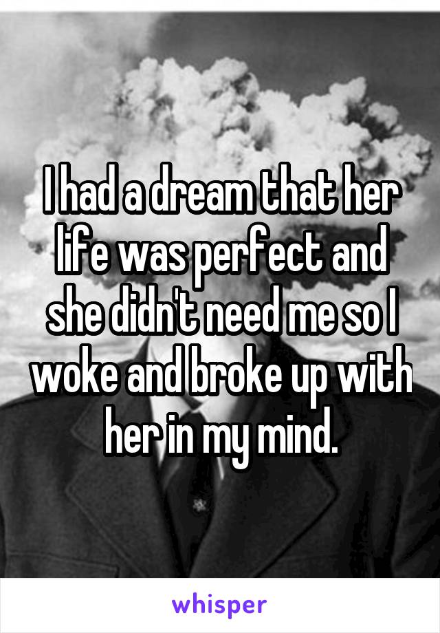 I had a dream that her life was perfect and she didn't need me so I woke and broke up with her in my mind.