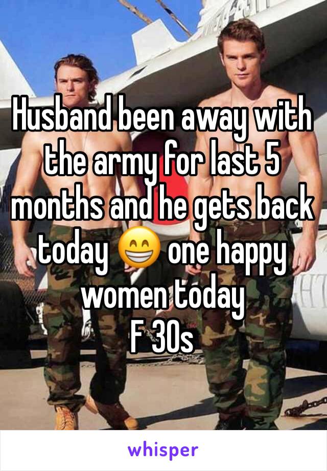 Husband been away with the army for last 5 months and he gets back today 😁 one happy women today 
F 30s