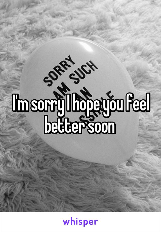 I'm sorry I hope you feel better soon 