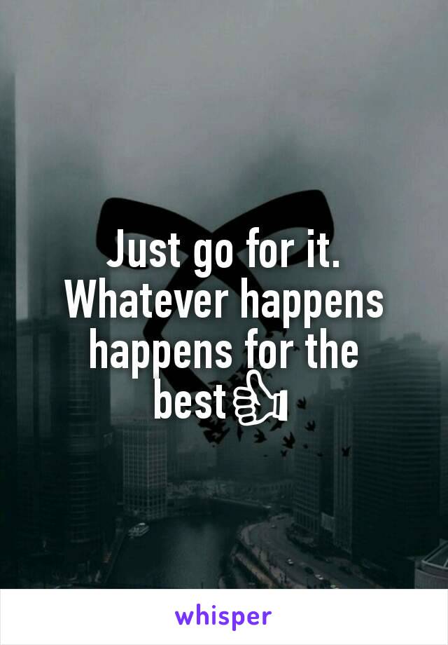 Just go for it. Whatever happens happens for the best👍