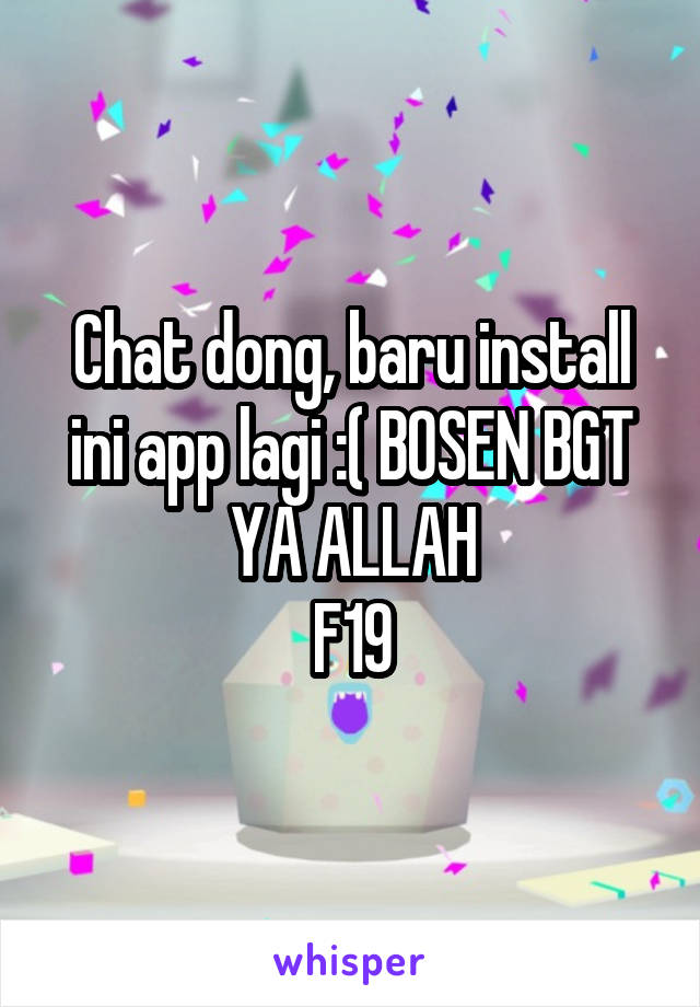 Chat dong, baru install ini app lagi :( BOSEN BGT YA ALLAH
F19
