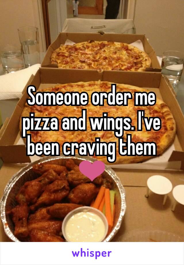 Someone order me pizza and wings. I've been craving them ❤