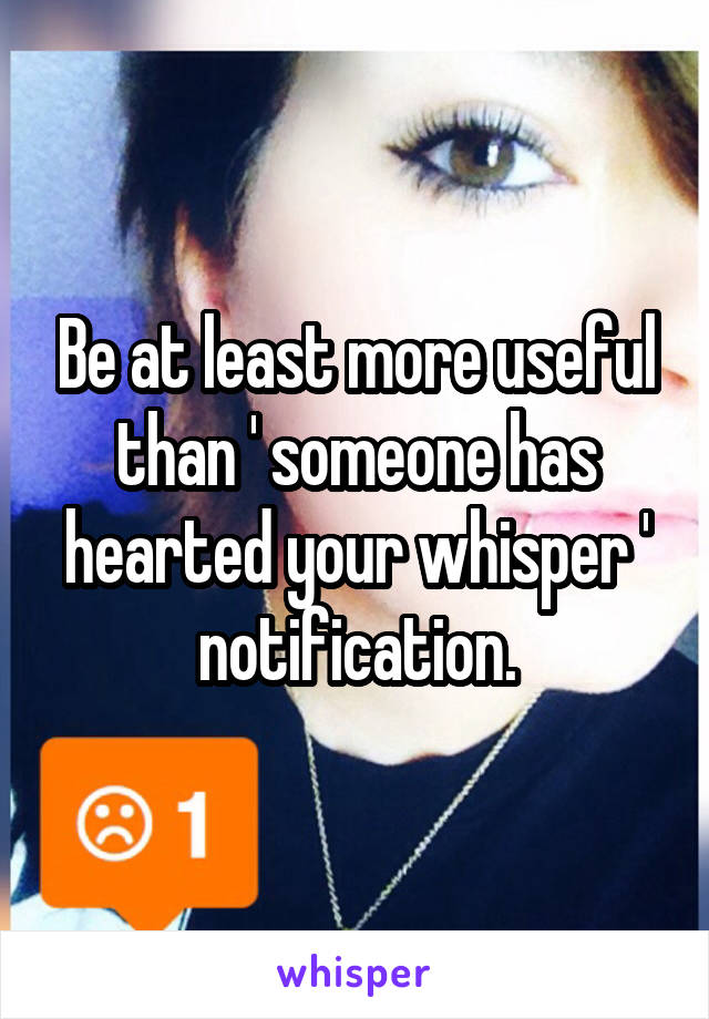 Be at least more useful than ' someone has hearted your whisper ' notification.