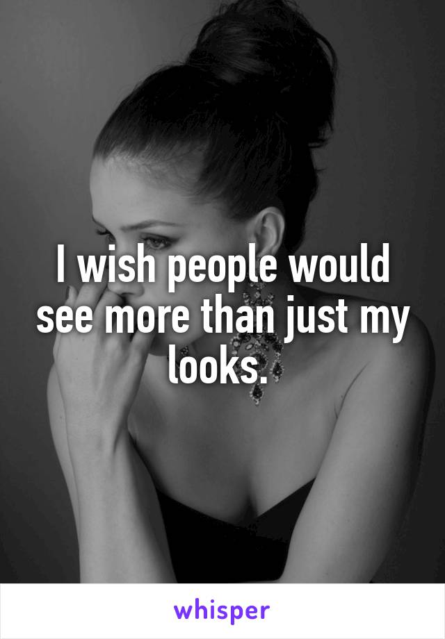 I wish people would see more than just my looks. 
