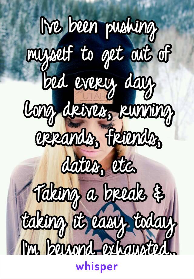 I've been pushing myself to get out of bed every day
Long drives, running errands, friends, dates, etc.
Taking a break & taking it easy today
I'm beyond exhausted..