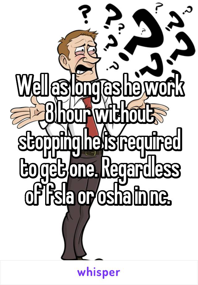 Well as long as he work 8 hour without stopping he is required to get one. Regardless of fsla or osha in nc. 
