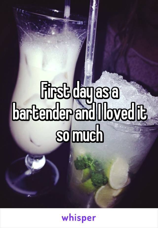 First day as a bartender and I loved it so much