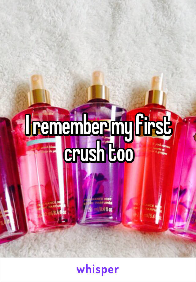 I remember my first crush too