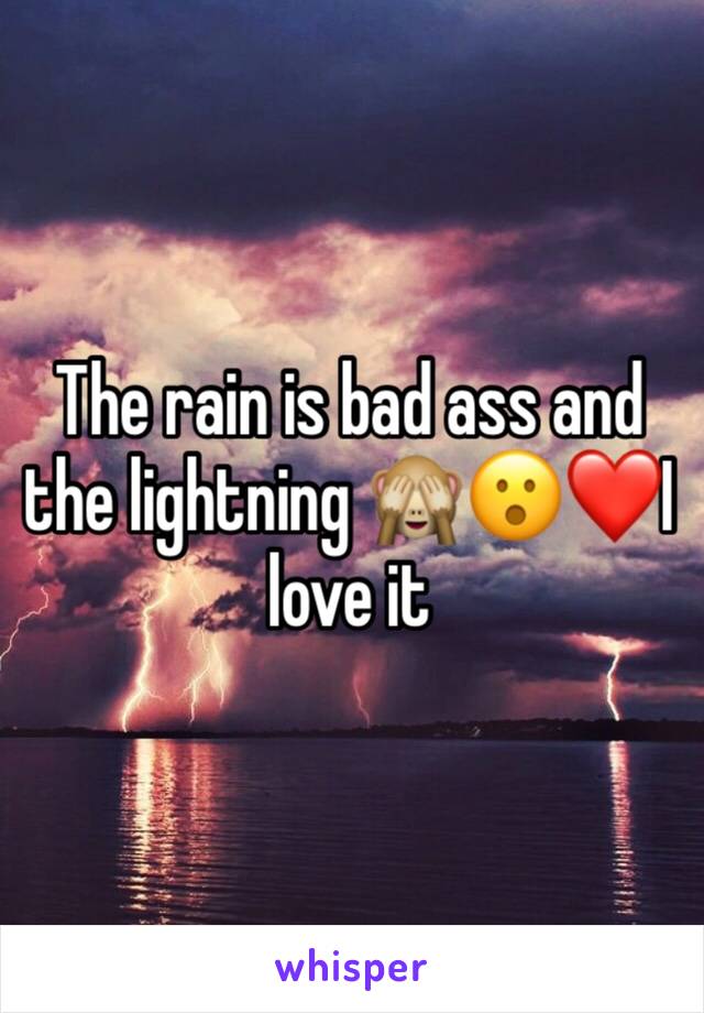 The rain is bad ass and the lightning 🙈😮❤️I love it