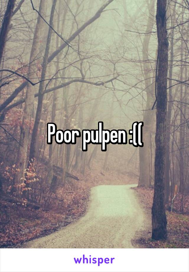 Poor pulpen :((