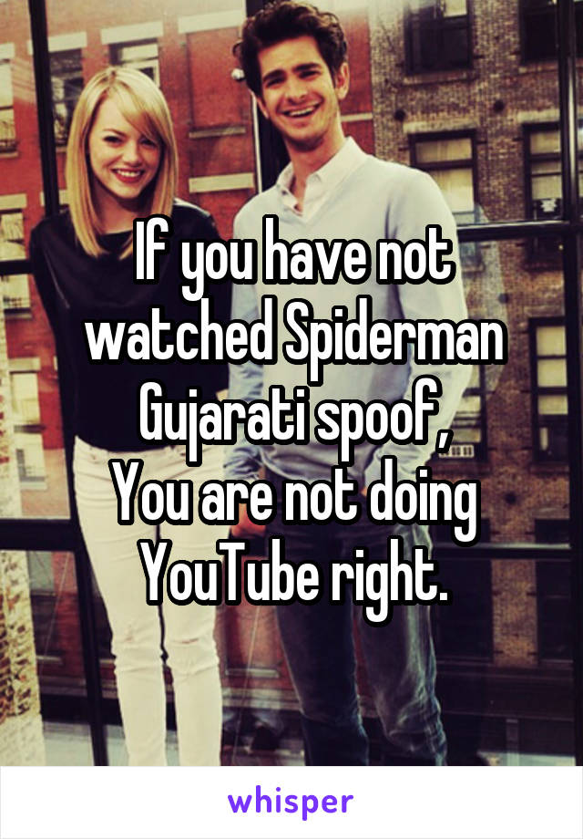 If you have not watched Spiderman Gujarati spoof,
You are not doing YouTube right.