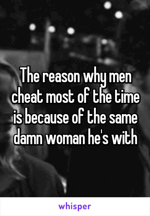 The reason why men cheat most of the time is because of the same damn woman he's with