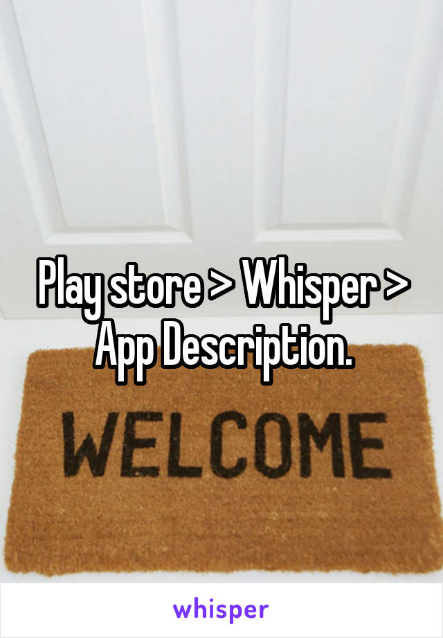 Play store > Whisper > App Description.