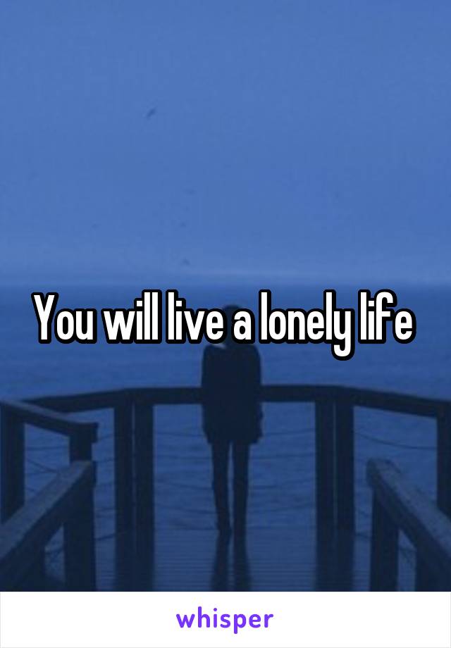 You will live a lonely life 
