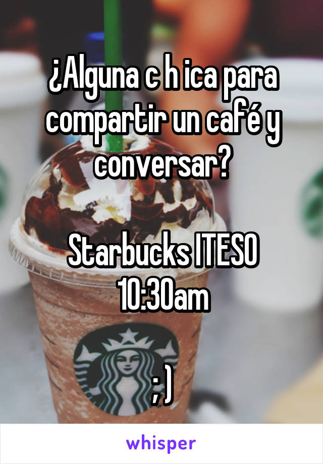 ¿Alguna c h ica para compartir un café y conversar?

Starbucks ITESO 10:30am

; )