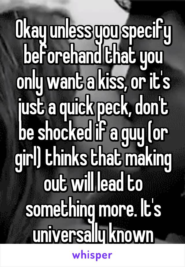 Okay unless you specify beforehand that you only want a kiss, or it's just a quick peck, don't be shocked if a guy (or girl) thinks that making out will lead to something more. It's universally known
