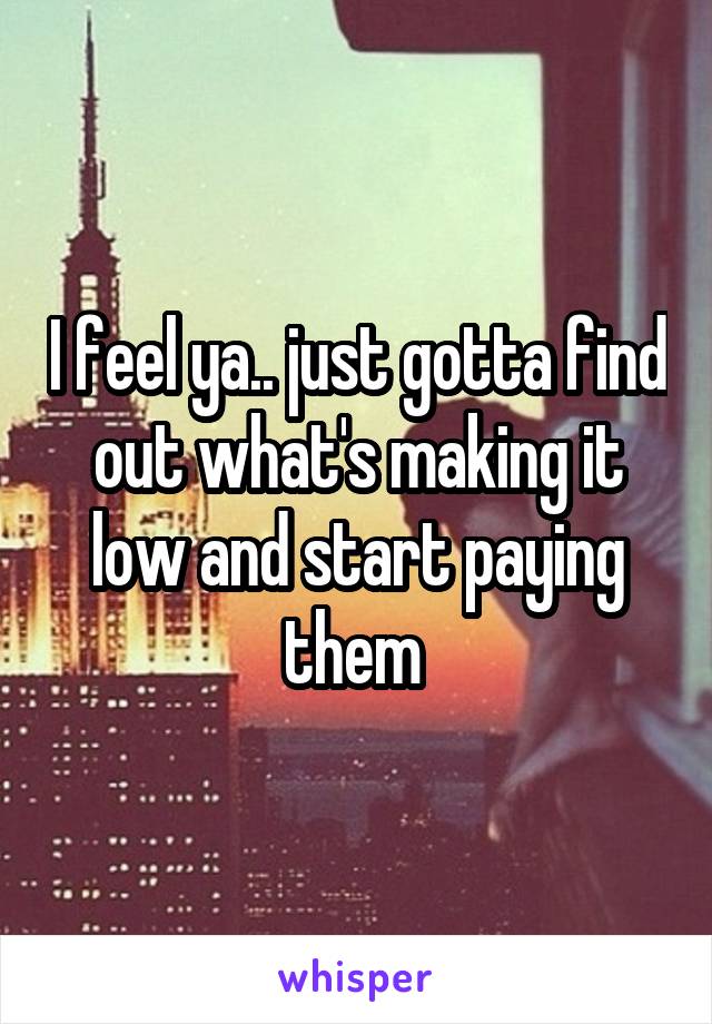 I feel ya.. just gotta find out what's making it low and start paying them 
